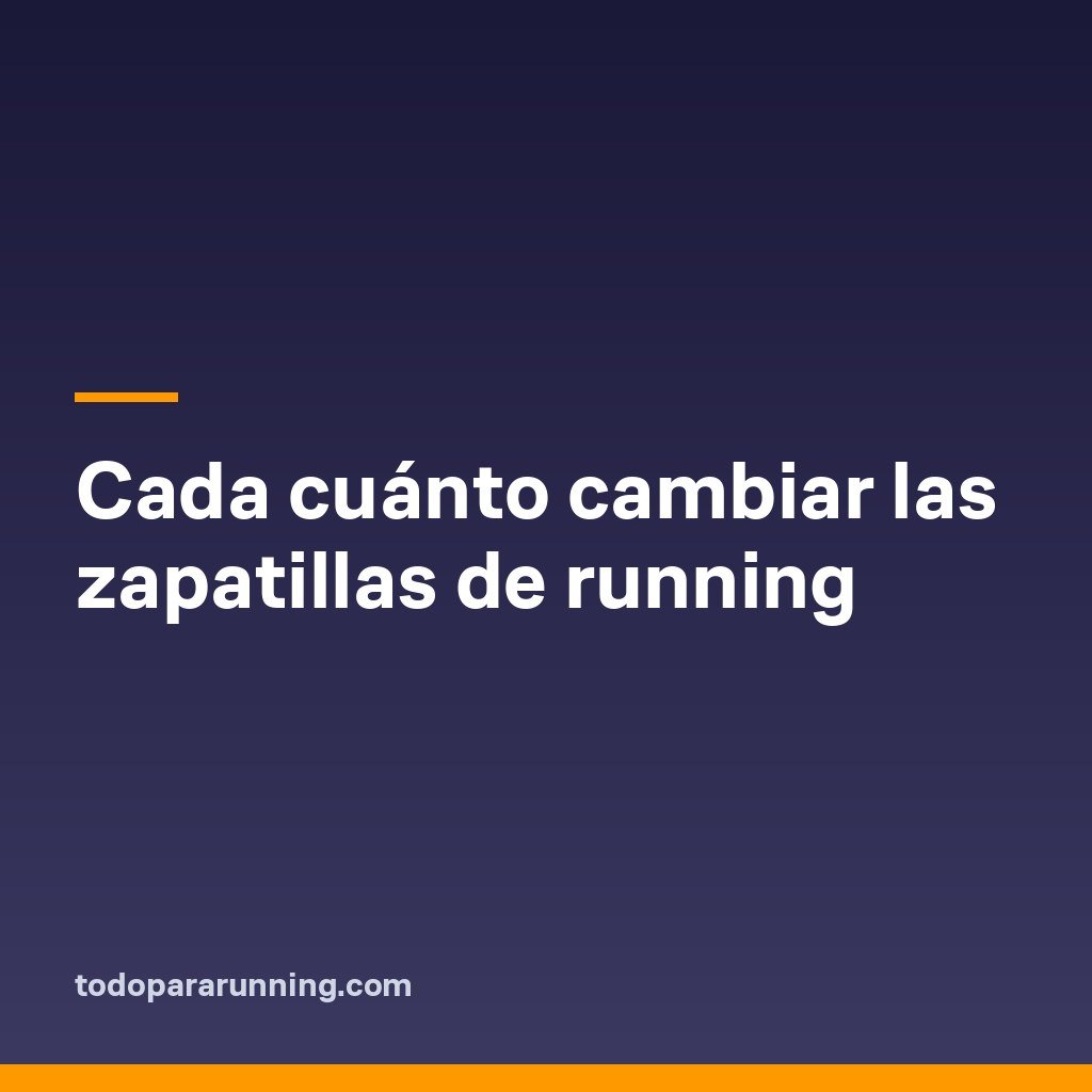 Cada cuánto cambiar las zapatillas de running