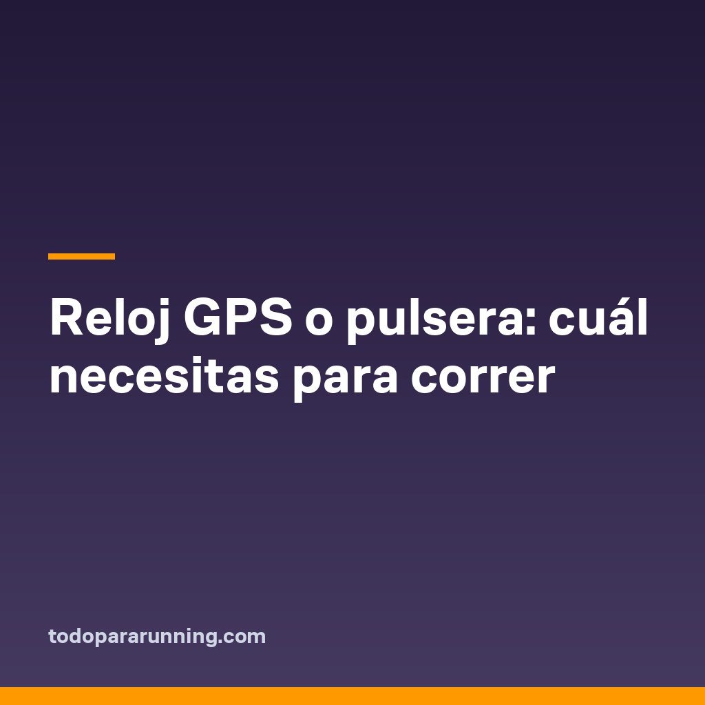 Reloj GPS o pulsera: cuál necesitas para correr